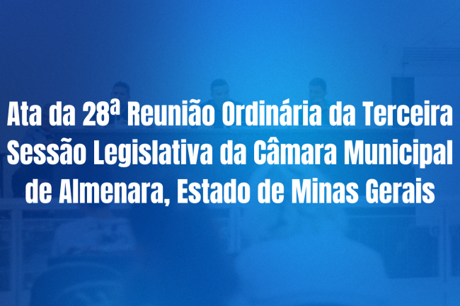 Ata da 28ª Reunião Ordinária da Terceira Sessão Legislativa da Câmara Municipal de Almenara, Estado de Minas Gerais